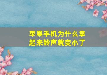 苹果手机为什么拿起来铃声就变小了