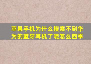 苹果手机为什么搜索不到华为的蓝牙耳机了呢怎么回事