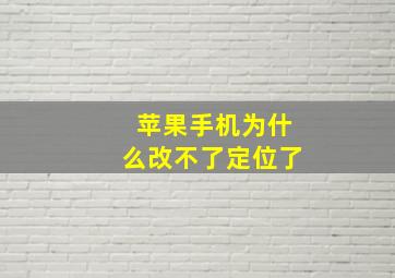 苹果手机为什么改不了定位了