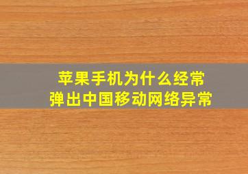 苹果手机为什么经常弹出中国移动网络异常