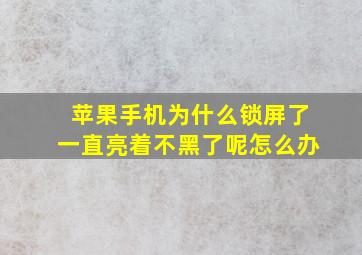 苹果手机为什么锁屏了一直亮着不黑了呢怎么办