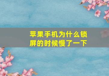 苹果手机为什么锁屏的时候慢了一下