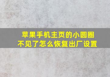 苹果手机主页的小圆圈不见了怎么恢复出厂设置