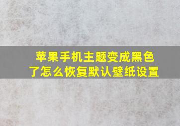 苹果手机主题变成黑色了怎么恢复默认壁纸设置