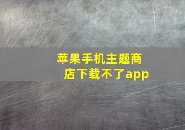 苹果手机主题商店下载不了app