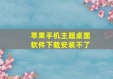 苹果手机主题桌面软件下载安装不了