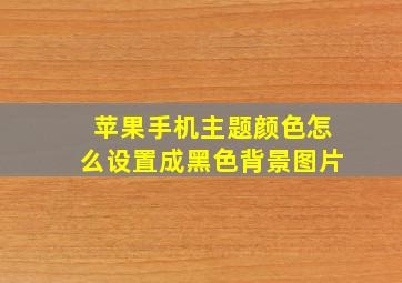 苹果手机主题颜色怎么设置成黑色背景图片