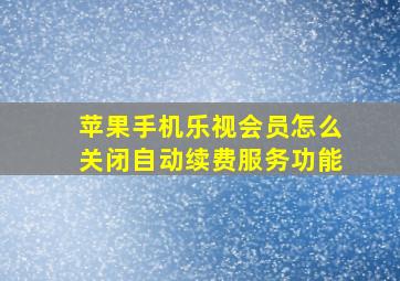 苹果手机乐视会员怎么关闭自动续费服务功能