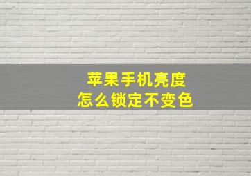 苹果手机亮度怎么锁定不变色