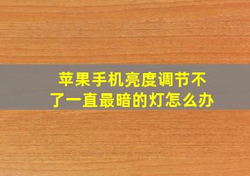 苹果手机亮度调节不了一直最暗的灯怎么办