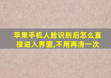 苹果手机人脸识别后怎么直接进入界面,不用再滑一次