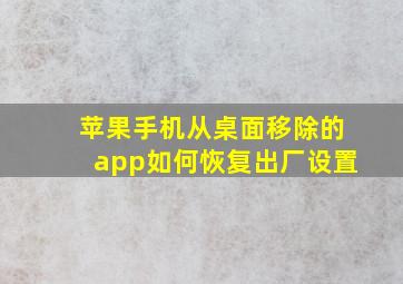 苹果手机从桌面移除的app如何恢复出厂设置