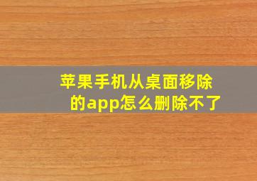 苹果手机从桌面移除的app怎么删除不了