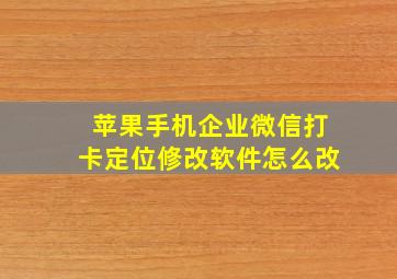 苹果手机企业微信打卡定位修改软件怎么改