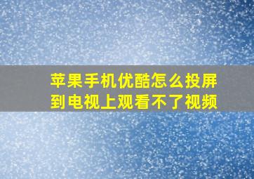 苹果手机优酷怎么投屏到电视上观看不了视频