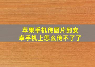 苹果手机传图片到安卓手机上怎么传不了了