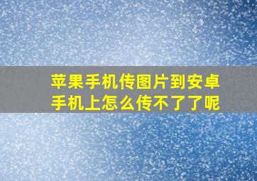 苹果手机传图片到安卓手机上怎么传不了了呢