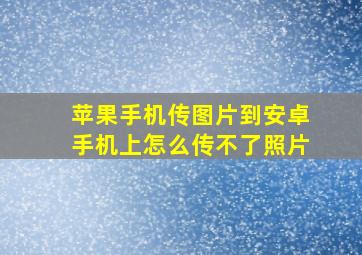 苹果手机传图片到安卓手机上怎么传不了照片