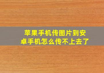 苹果手机传图片到安卓手机怎么传不上去了