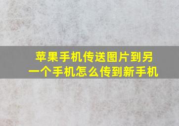 苹果手机传送图片到另一个手机怎么传到新手机