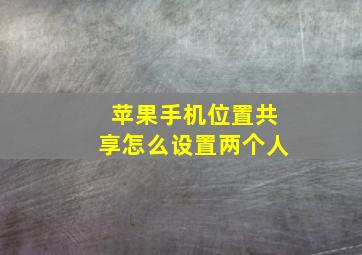 苹果手机位置共享怎么设置两个人