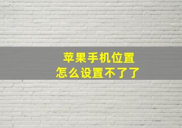 苹果手机位置怎么设置不了了