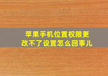 苹果手机位置权限更改不了设置怎么回事儿