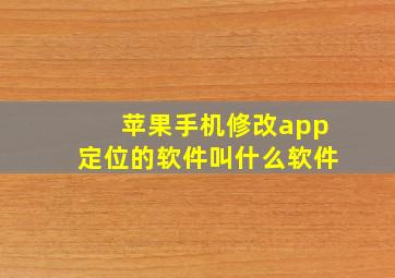 苹果手机修改app定位的软件叫什么软件