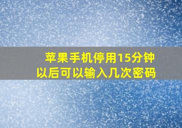 苹果手机停用15分钟以后可以输入几次密码