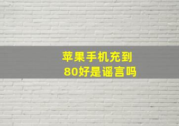 苹果手机充到80好是谣言吗