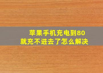 苹果手机充电到80就充不进去了怎么解决