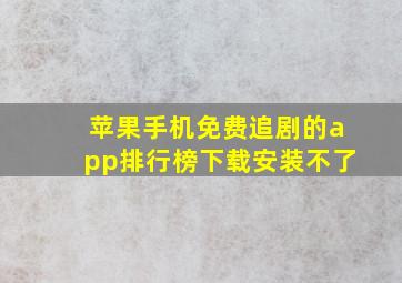 苹果手机免费追剧的app排行榜下载安装不了