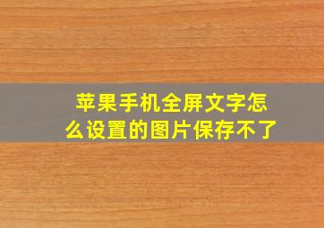 苹果手机全屏文字怎么设置的图片保存不了