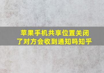 苹果手机共享位置关闭了对方会收到通知吗知乎