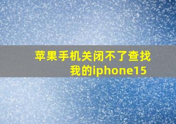 苹果手机关闭不了查找我的iphone15