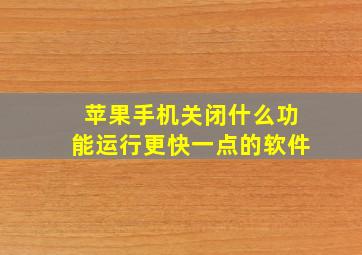 苹果手机关闭什么功能运行更快一点的软件