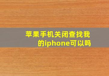 苹果手机关闭查找我的iphone可以吗