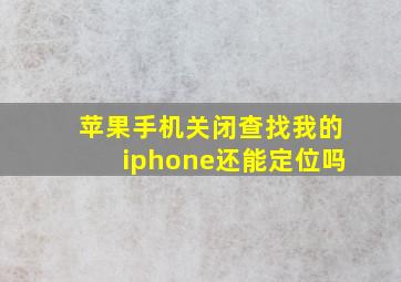 苹果手机关闭查找我的iphone还能定位吗