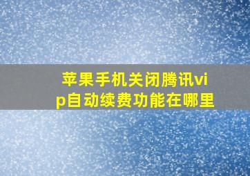 苹果手机关闭腾讯vip自动续费功能在哪里