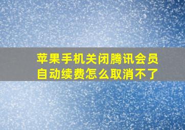 苹果手机关闭腾讯会员自动续费怎么取消不了