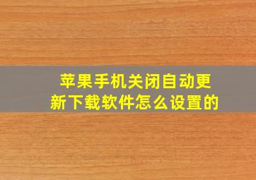 苹果手机关闭自动更新下载软件怎么设置的