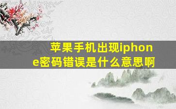 苹果手机出现iphone密码错误是什么意思啊