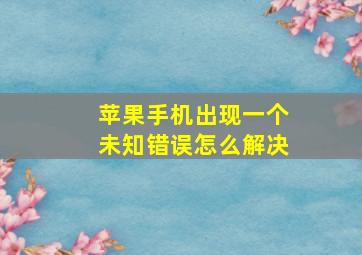 苹果手机出现一个未知错误怎么解决