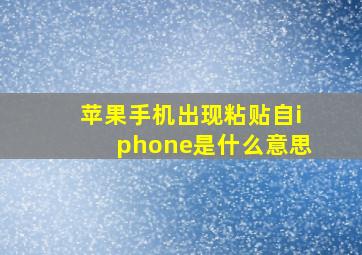 苹果手机出现粘贴自iphone是什么意思