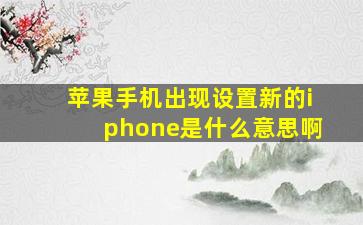 苹果手机出现设置新的iphone是什么意思啊