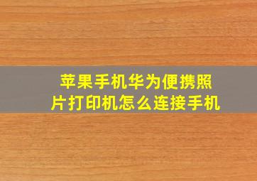 苹果手机华为便携照片打印机怎么连接手机