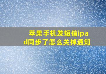 苹果手机发短信ipad同步了怎么关掉通知