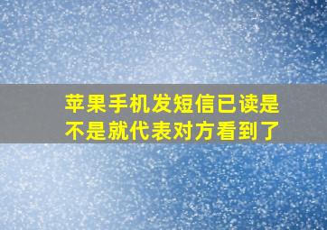 苹果手机发短信已读是不是就代表对方看到了