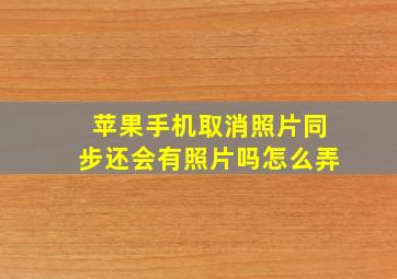 苹果手机取消照片同步还会有照片吗怎么弄