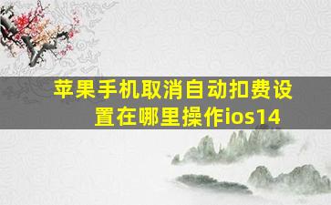 苹果手机取消自动扣费设置在哪里操作ios14